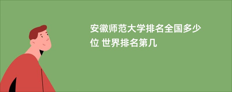 安徽师范大学排名全国多少位 世界排名第几