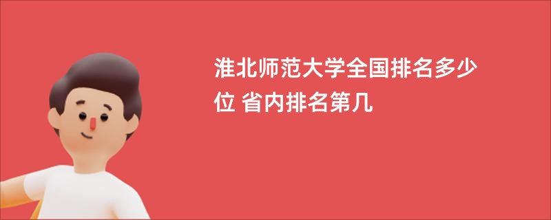 淮北师范大学全国排名多少位 省内排名第几