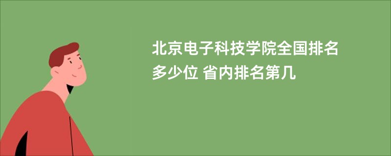 北京电子科技学院全国排名多少位 省内排名第几