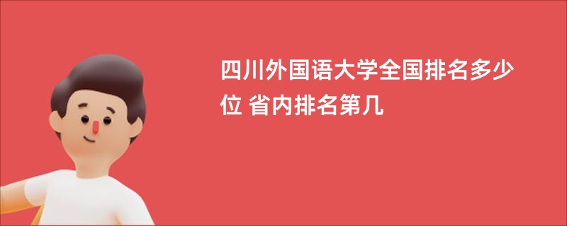 四川外国语大学全国排名多少位 省内排名第几