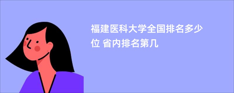 福建医科大学全国排名多少位 省内排名第几