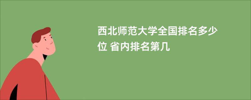 西北师范大学全国排名多少位 省内排名第几