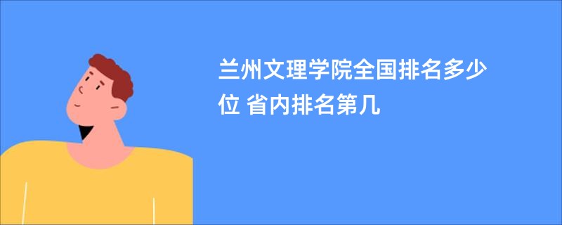 兰州文理学院全国排名多少位 省内排名第几