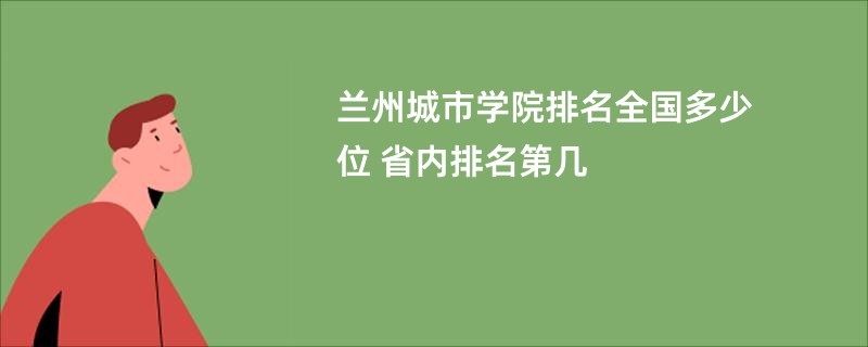 兰州城市学院排名全国多少位 省内排名第几