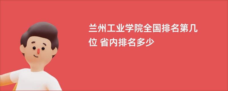 兰州工业学院全国排名第几位 省内排名多少