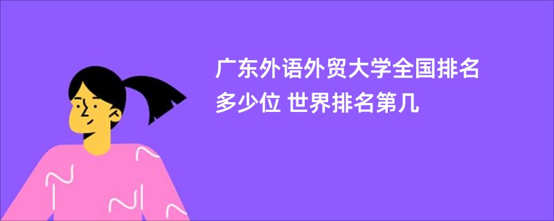 广东外语外贸大学全国排名多少位 世界排名第几