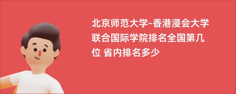 北京师范大学-香港浸会大学联合国际学院排名全国第几位 省内排名多少