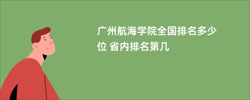 广州航海学院全国排名多少位 省内排名第几