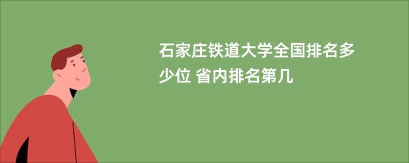 石家庄铁道大学全国排名多少位 省内排名第几