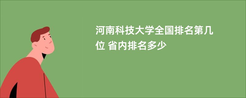 河南科技大学全国排名第几位 省内排名多少