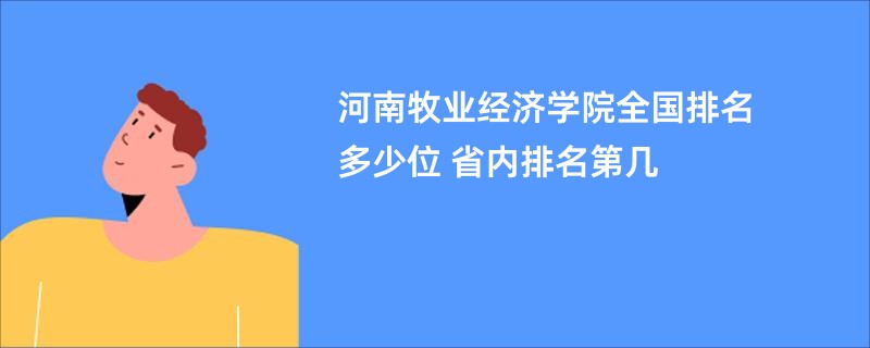 河南牧业经济学院全国排名多少位 省内排名第几