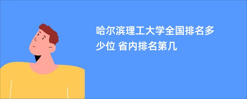 哈尔滨理工大学全国排名多少位 省内排名第几