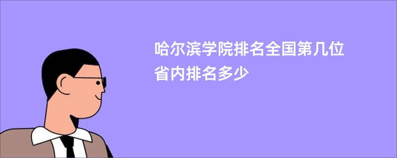 哈尔滨学院排名全国第几位 省内排名多少