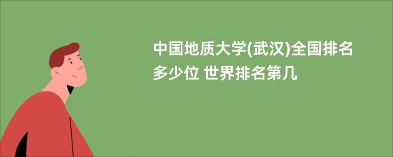 中国地质大学(武汉)全国排名多少位 世界排名第几