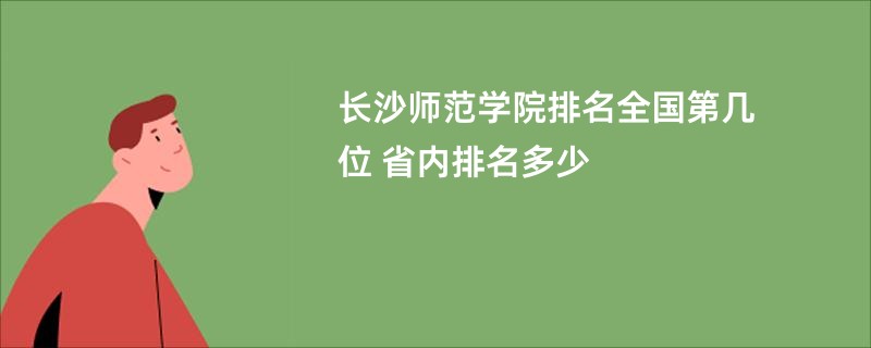 长沙师范学院排名全国第几位 省内排名多少