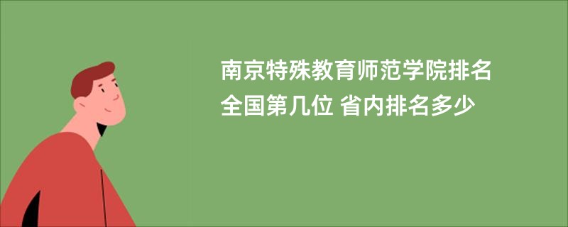 南京特殊教育师范学院排名全国第几位 省内排名多少