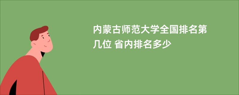 内蒙古师范大学全国排名第几位 省内排名多少