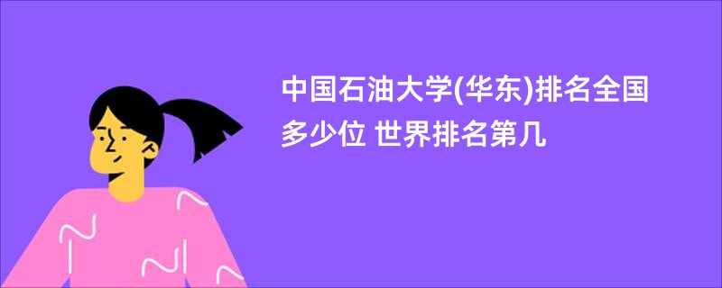 中国石油大学(华东)排名全国多少位 世界排名第几