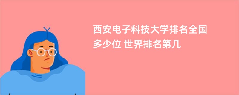 西安电子科技大学排名全国多少位 世界排名第几