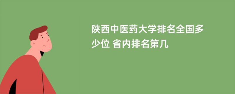 陕西中医药大学排名全国多少位 省内排名第几