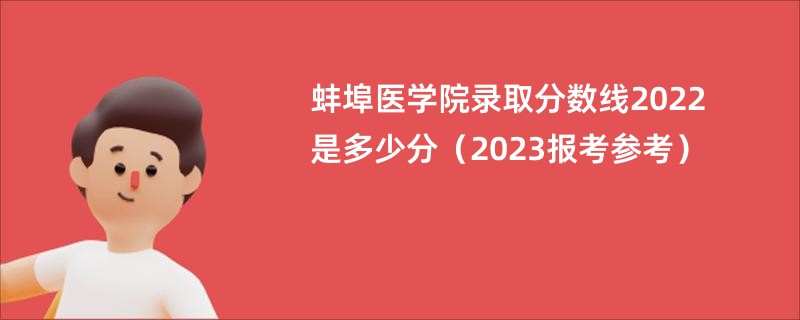 蚌埠医学院录取分数线2022是多少分（2023报考参考）