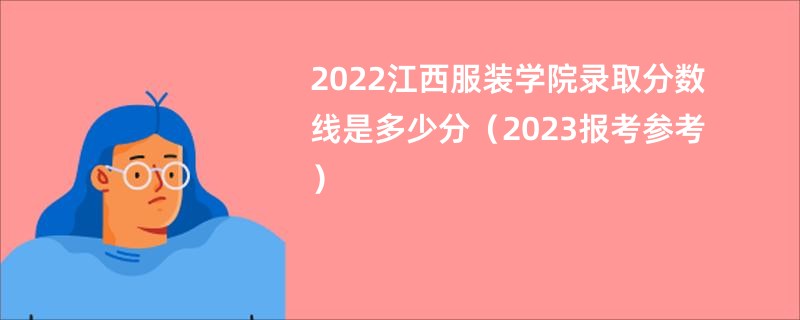 2022江西服装学院录取分数线是多少分（2023报考参考）