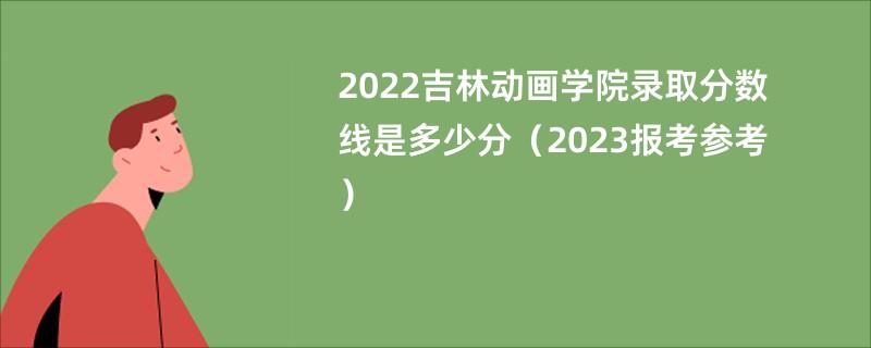 2022吉林动画学院录取分数线是多少分（2023报考参考）