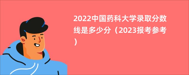2022中国药科大学录取分数线是多少分（2023报考参考）