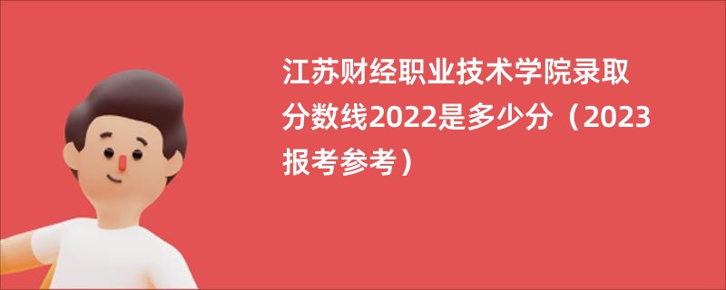 江苏财经职业技术学院录取分数线2022是多少分（2023报考参考）