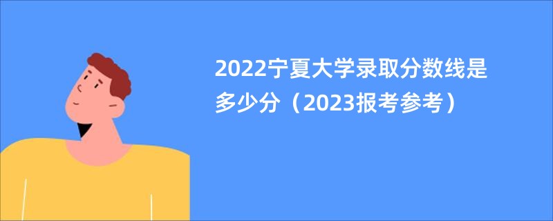 2022宁夏大学录取分数线是多少分（2023报考参考）