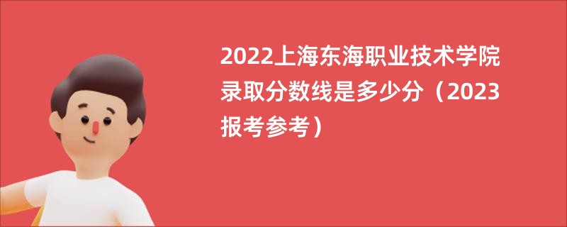 2022上海东海职业技术学院录取分数线是多少分（2023报考参考）