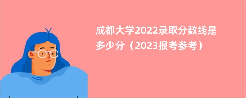 成都大学2022录取分数线是多少分（2023报考参考）