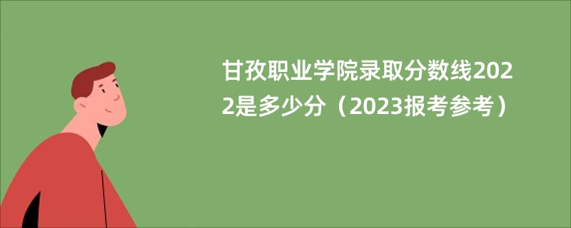 甘孜职业学院录取分数线2022是多少分（2023报考参考）