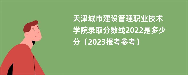 天津城市建设管理职业技术学院录取分数线2022是多少分（2023报考参考）