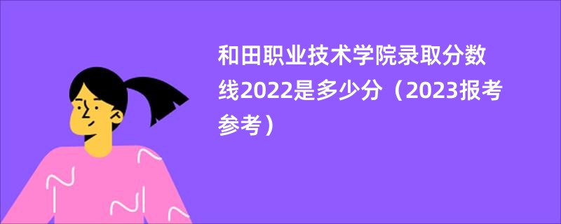 和田职业技术学院录取分数线2022是多少分（2023报考参考）