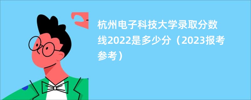 杭州电子科技大学录取分数线2022是多少分（2023报考参考）