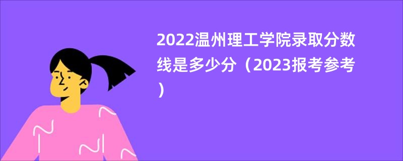 2022温州理工学院录取分数线是多少分（2023报考参考）
