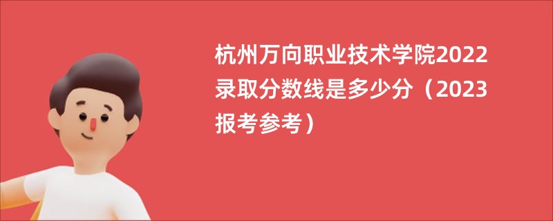 杭州万向职业技术学院2022录取分数线是多少分（2023报考参考）