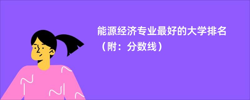 能源经济专业最好的大学排名（附：分数线）