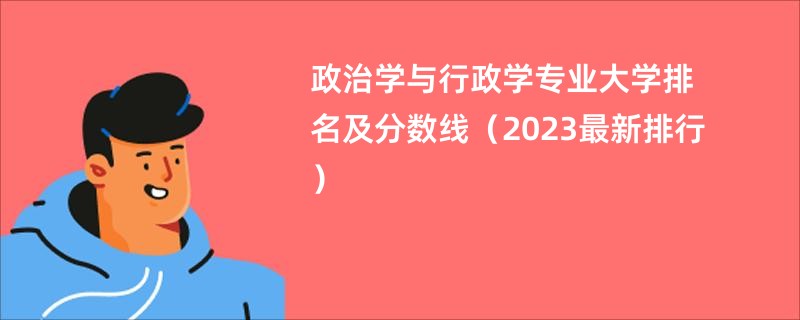 政治学与行政学专业大学排名及分数线（2023最新排行）