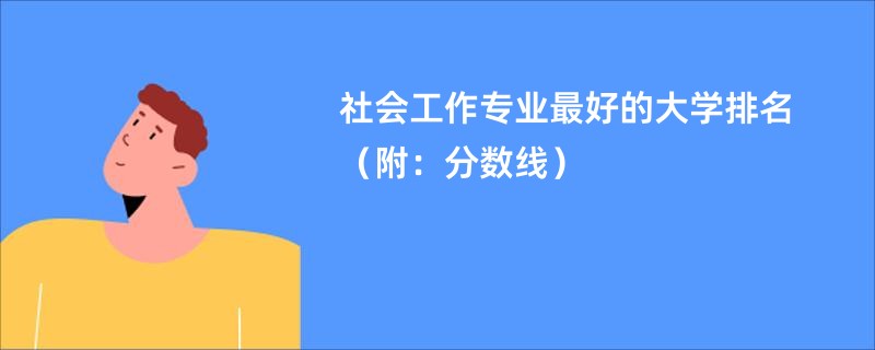 社会工作专业最好的大学排名（附：分数线）