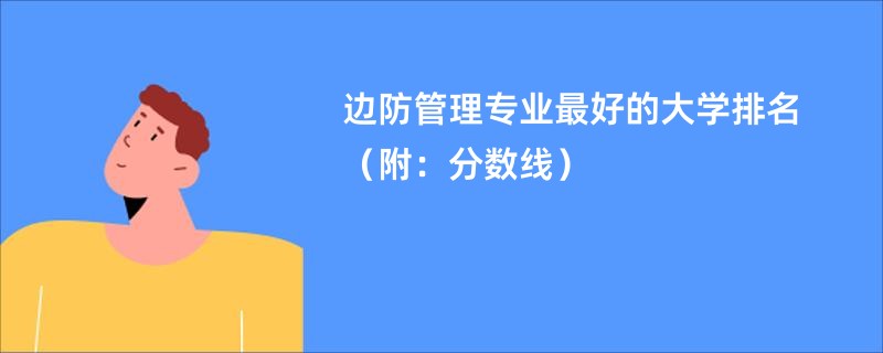 边防管理专业最好的大学排名（附：分数线）