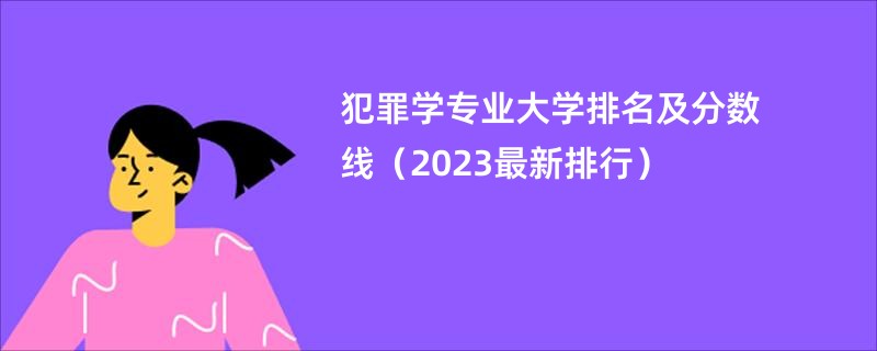 犯罪学专业大学排名及分数线（2023最新排行）