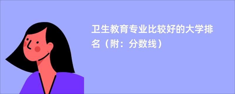 卫生教育专业比较好的大学排名（附：分数线）