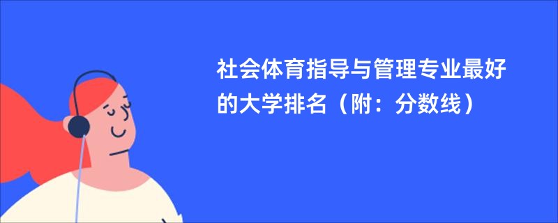 社会体育指导与管理专业最好的大学排名（附：分数线）