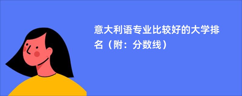 意大利语专业比较好的大学排名（附：分数线）