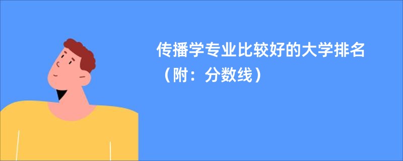 传播学专业比较好的大学排名（附：分数线）