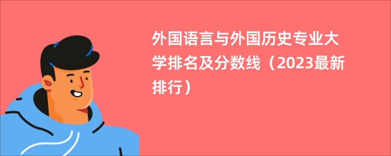 外国语言与外国历史专业大学排名及分数线（2023最新排行）