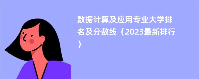 数据计算及应用专业大学排名及分数线（2023最新排行）