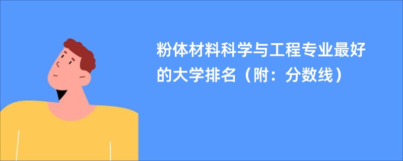 粉体材料科学与工程专业最好的大学排名（附：分数线）